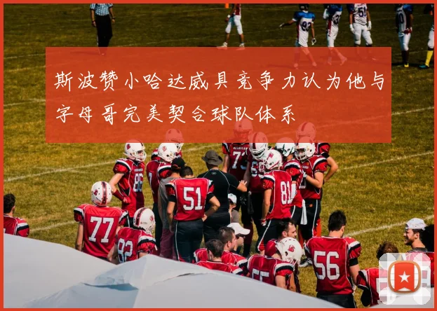 斯波赞小哈达威具竞争力认为他与字母哥完美契合球队体系