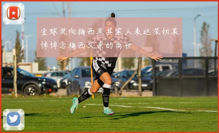 金球奖向梅西及其家人表达深切哀悼悼念梅西父亲的离世