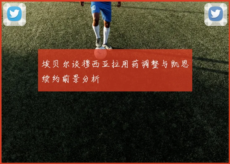 埃贝尔谈穆西亚拉用药调整与凯恩续约前景分析