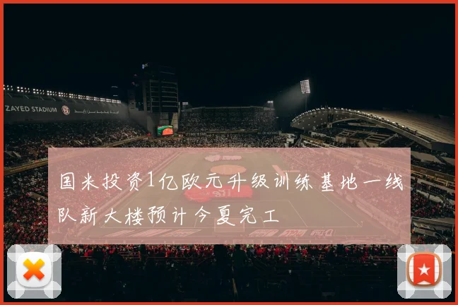 国米投资1亿欧元升级训练基地一线队新大楼预计今夏完工