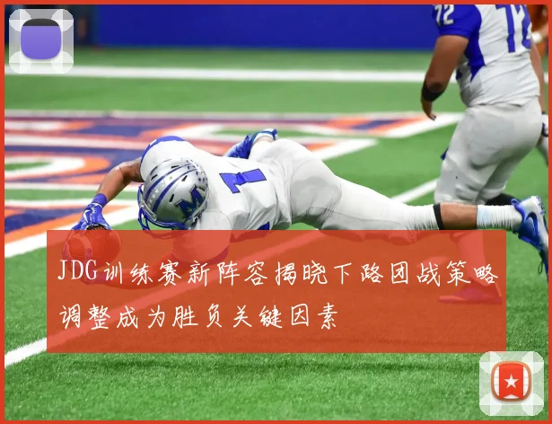 JDG训练赛新阵容揭晓下路团战策略调整成为胜负关键因素