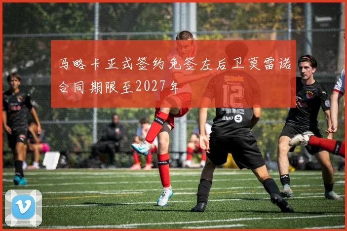 马略卡正式签约免签左后卫莫雷诺合同期限至2027年