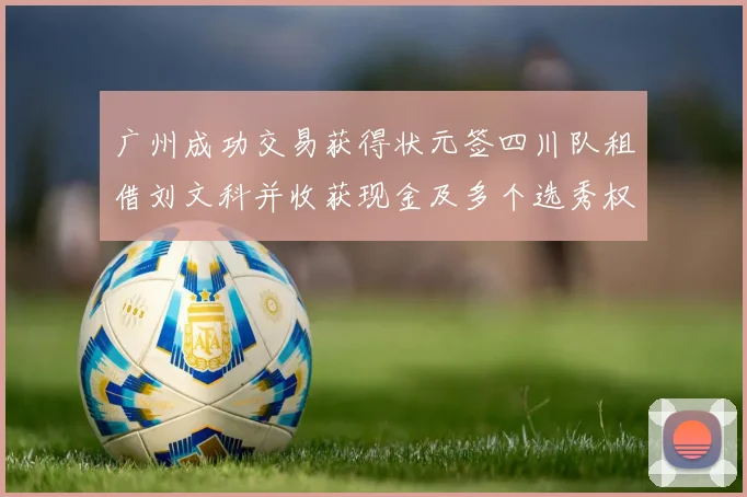 广州成功交易获得状元签四川队租借刘文科并收获现金及多个选秀权